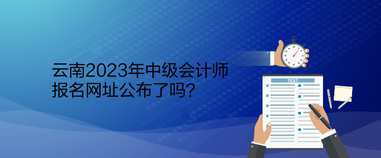 云南2023年中級(jí)會(huì)計(jì)師報(bào)名網(wǎng)址公布了嗎？