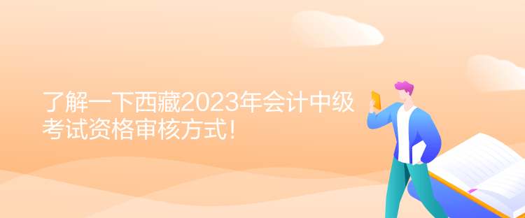 了解一下西藏2023年會(huì)計(jì)中級(jí)考試資格審核方式！