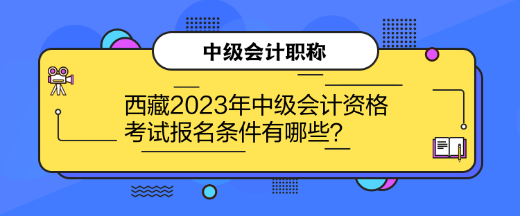 西藏2023年中級會計資格考試報名條件有哪些？