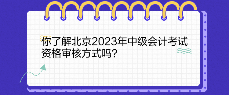 你了解北京2023年中級會計考試資格審核方式嗎？