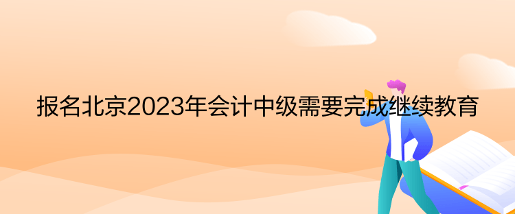 報名北京2023年會計中級需要完成繼續(xù)教育