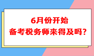 6月份開始備考稅務(wù)師可以嗎？來得及嗎？