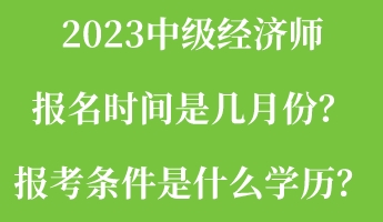 2023中級經(jīng)濟師報名時間是幾月份？報考條件是什么學歷？