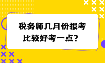 稅務(wù)師幾月份報(bào)考比較好考一點(diǎn)？