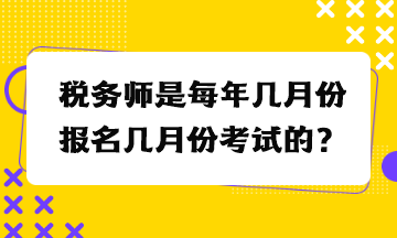 稅務(wù)師是每年幾月份報名幾月份考試的？