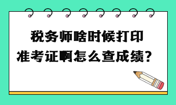 稅務師啥時候打印準考證啊怎么查成績？