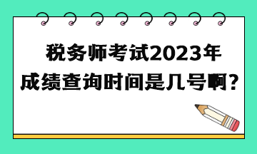 稅務師考試2023年成績查詢時間是幾號??？