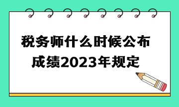 稅務(wù)師什么時(shí)候公布成績2023年規(guī)定