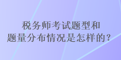 稅務(wù)師考試題型和題量分布情況是怎樣的？