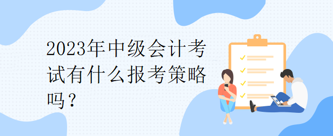 2023年中級會計考試有什么報考策略嗎？