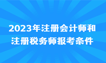 2023年注冊會(huì)計(jì)師和注冊稅務(wù)師報(bào)考條件