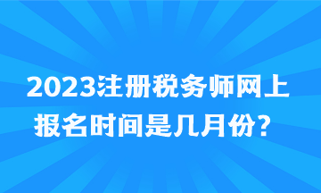 2023注冊(cè)稅務(wù)師網(wǎng)上報(bào)名時(shí)間是幾月份？