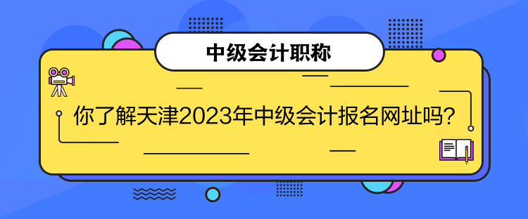 你了解天津2023年中級會計報名網(wǎng)址嗎？