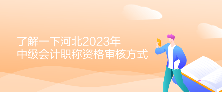 了解一下河北2023年中級(jí)會(huì)計(jì)職稱(chēng)資格審核方式