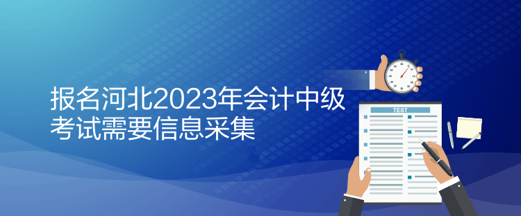 報(bào)名河北2023年會(huì)計(jì)中級(jí)考試需要信息采集