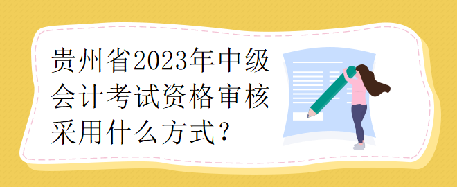 貴州省2023年中級會(huì)計(jì)考試資格審核采用什么方式？