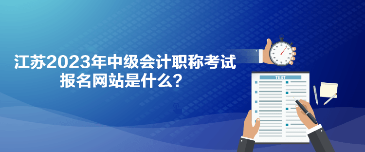 江蘇2023年中級會計職稱考試報名網(wǎng)站是什么？