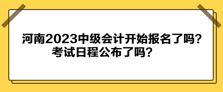 河南2023中級會計開始報名了嗎？考試日程公布了嗎？