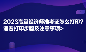 2023高級經(jīng)濟師準考證怎么打?。克倏创蛴〔襟E及注意事項