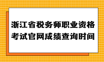 浙江省稅務(wù)師職業(yè)資格考試官網(wǎng)成績(jī)查詢時(shí)間