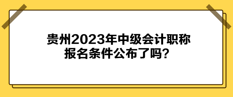 貴州2023年中級(jí)會(huì)計(jì)職稱報(bào)名條件公布了嗎？