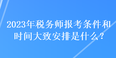 2023年稅務(wù)師報考條件和時間大致安排是什么？