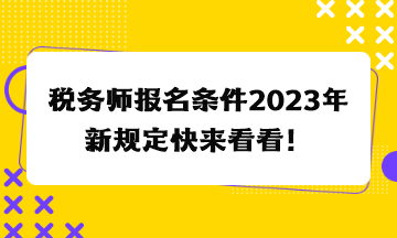 稅務(wù)師報名條件2023年新規(guī)定快來看看！