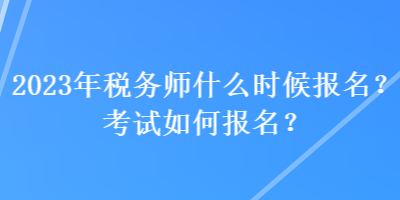 2023年稅務(wù)師什么時候報名？考試如何報名？