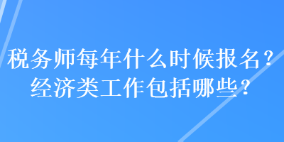 稅務(wù)師每年什么時(shí)候報(bào)名？經(jīng)濟(jì)類(lèi)工作包括哪些？