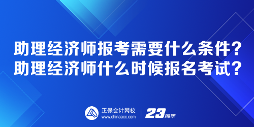 助理經(jīng)濟(jì)師報考需要什么條件？助理經(jīng)濟(jì)師什么時候報名考試？