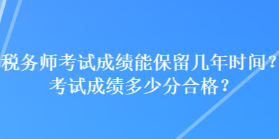 稅務師考試成績能保留幾年時間？考試成績多少分合格？