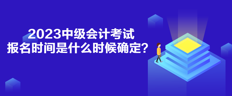 2023中級(jí)會(huì)計(jì)考試報(bào)名時(shí)間是什么時(shí)候確定？