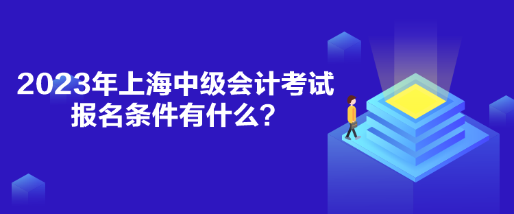 2023年上海中級會(huì)計(jì)考試報(bào)名條件有什么？