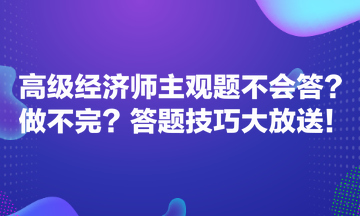 高級(jí)經(jīng)濟(jì)師主觀題不會(huì)答？做不完？答題技巧大放送！