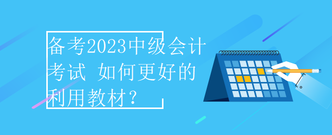 備考2023中級會計(jì)考試 如何更好的利用教材？