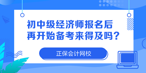 初中級(jí)經(jīng)濟(jì)師報(bào)名后再開(kāi)始備考來(lái)得及嗎？