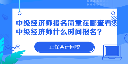 中級(jí)經(jīng)濟(jì)師報(bào)名簡(jiǎn)章在哪查看？中級(jí)經(jīng)濟(jì)師什么時(shí)間報(bào)名？