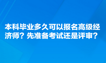 本科畢業(yè)多久可以報(bào)名高級(jí)經(jīng)濟(jì)師？先準(zhǔn)備考試還是評(píng)審？