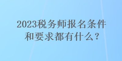 2023稅務師報名條件和要求都有什么？