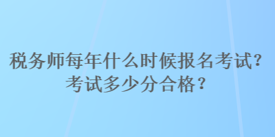 稅務(wù)師每年什么時(shí)候報(bào)名考試？考試多少分合格？