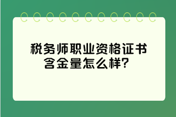 稅務師職業(yè)資格證書含金量怎么樣？