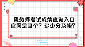 稅務(wù)師考試成績查詢?nèi)肟诠倬W(wǎng)是哪個？多少分及格？