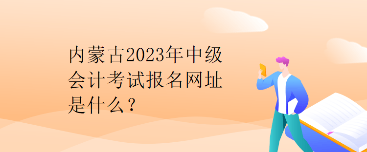 內蒙古2023年中級會計考試報名網址是什么？