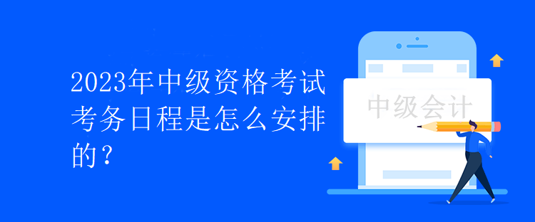 2023年中級資格考試考務(wù)日程是怎么安排的？