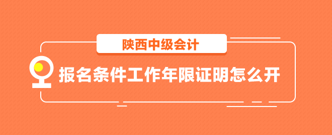 陜西中級會計報名條件工作年限證明怎么開？