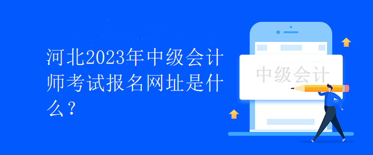 河北2023年中級會計師考試報名網址是什么？