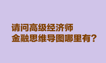 請(qǐng)問(wèn)高級(jí)經(jīng)濟(jì)師金融思維導(dǎo)圖哪里有？