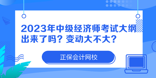 2023年中級經(jīng)濟師考試大綱出來了嗎？變動大不大？