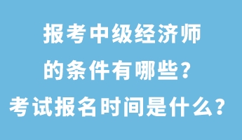 報(bào)考中級(jí)經(jīng)濟(jì)師的條件有哪些？考試報(bào)名時(shí)間是什么？