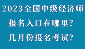 2023年全國中級經濟師報名入口在哪里？幾月份報名考試？